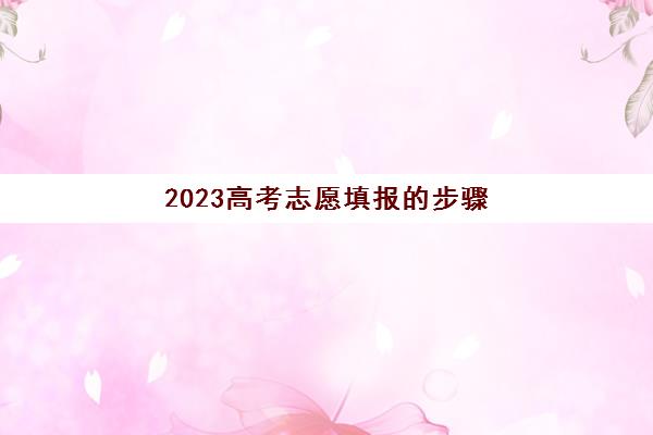 2023高考志愿填报的步骤(2023高考志愿填报步骤图)