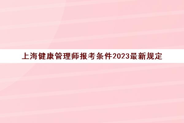 上海健康管理师报考条件2023最新规定