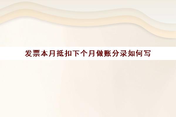 发票本月抵扣下个月做账分录如何写(当月发票下月抵扣)