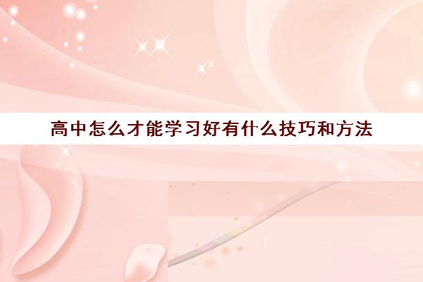 高中怎么才能学习好有什么技巧和方法(高中怎么学才能学好)