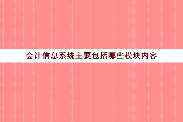 会计信息系统主要包括哪些模块内容