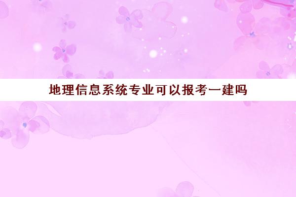 地理信息系统专业可以报考一建吗