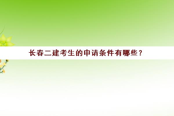 长春二建考生的申请条件有哪些？(长春考二建报名条件)