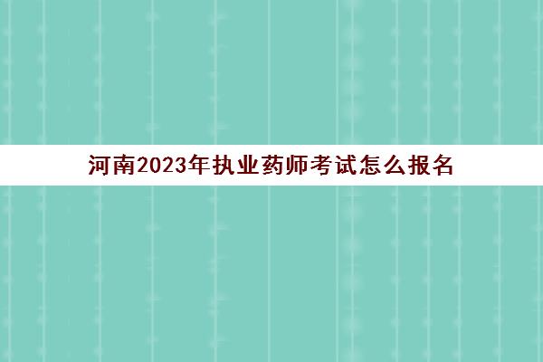河南2023年执业药师考试怎么报名(2021河南执业药师报名)