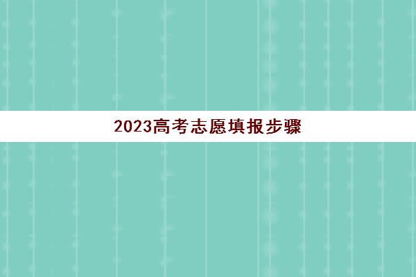 2023高考志愿填报步骤(202年高考志愿填报)