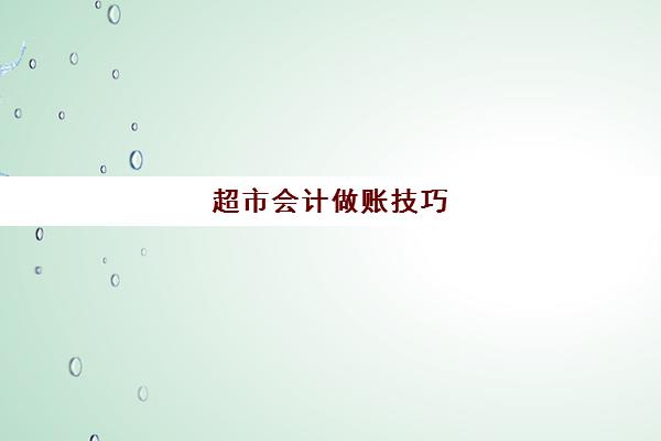 超市会计做账技巧(超市会计做账教程)