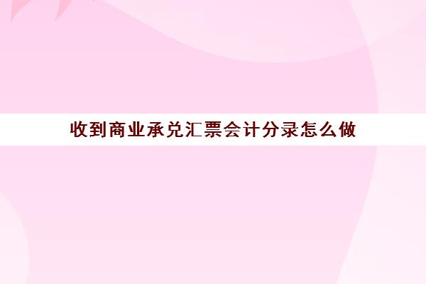 收到商业承兑汇票会计分录怎么做(收到商业承兑汇票计入什么科目)