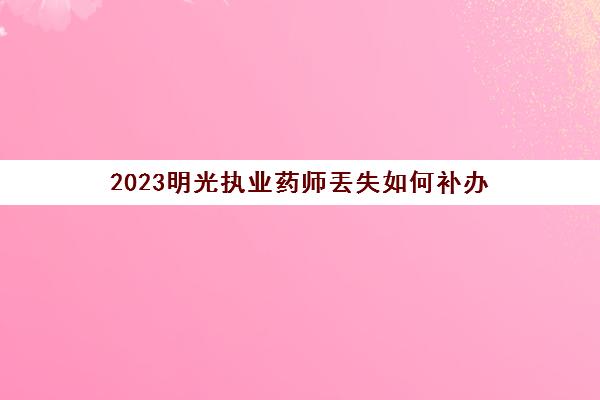 2023明光执业药师丟失如何补办(执业药师丢了怎么办)