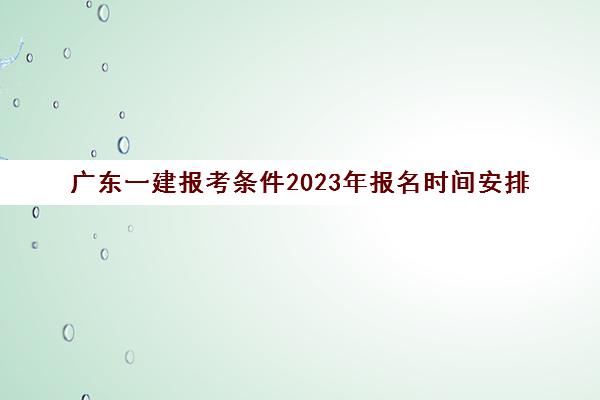 广东一建报考条件2023年报名时间安排