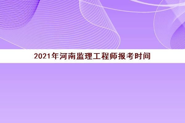 2021年河南监理工程师报考时间