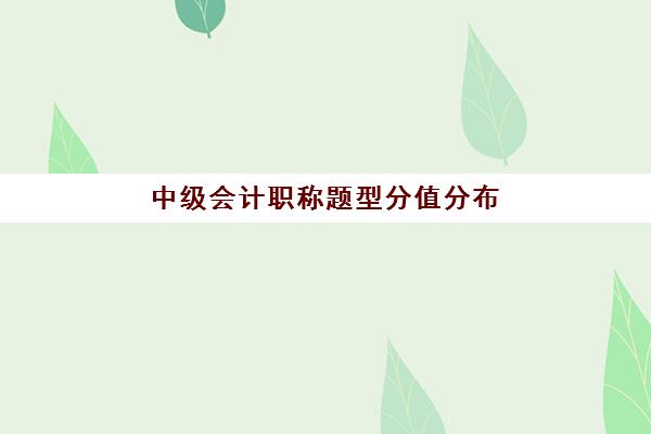 中级会计职称题型分值分布(中级会计题型分数)