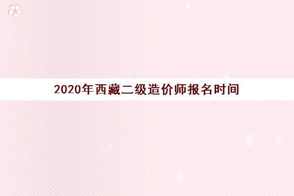 2020年西藏二级造价师报名时间