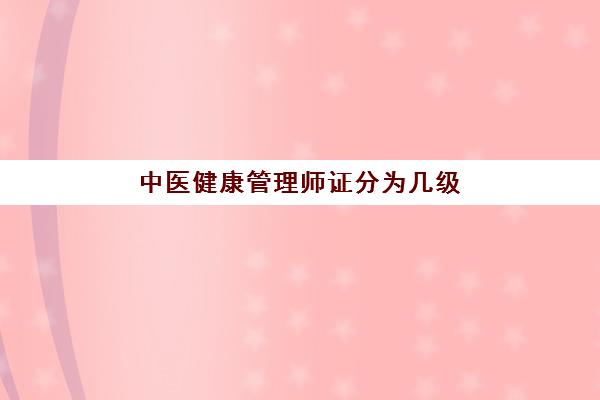 中医健康管理师证分为几级(中医健康管理师证)
