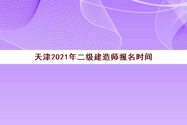 天津2021年二级建造师报名时间