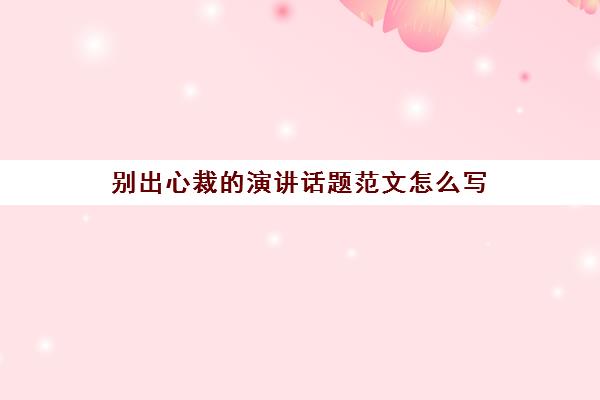 别出心裁的演讲话题范文怎么写