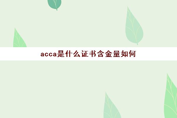 acca是什么证书含金量如何(acca是什么证书好考吗)