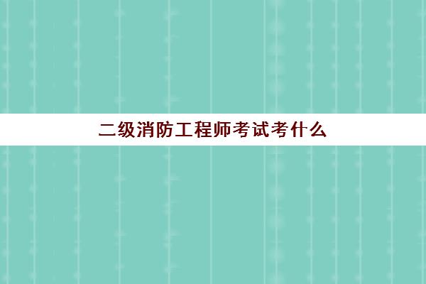 二级消防工程师考试考什么