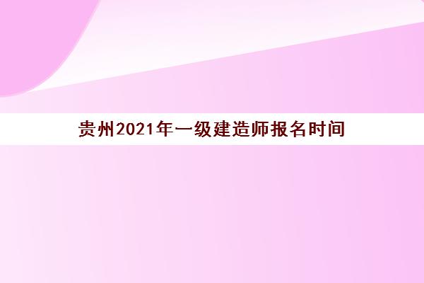 贵州2021年一级建造师报名时间