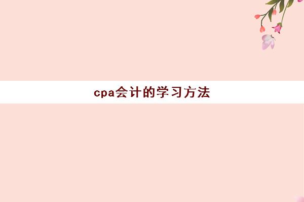 cpa会计的学习方法(cpa会计应该怎么学)