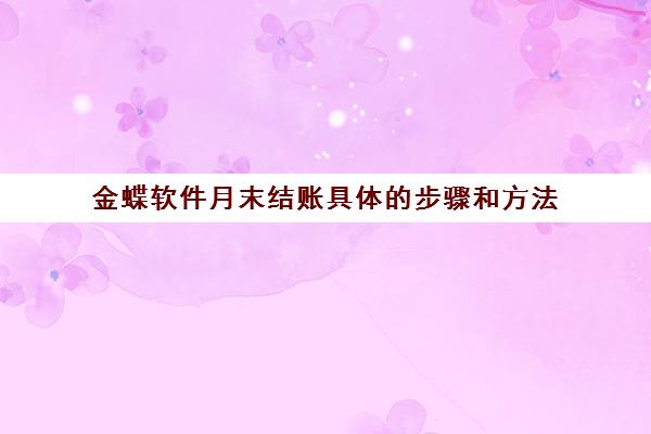 金蝶软件月末结账具体的步骤和方法(金蝶月末结账流程视频教程)