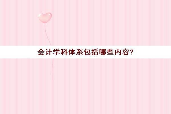 会计学科体系包括哪些内容?(会计学学科体系思维导图)