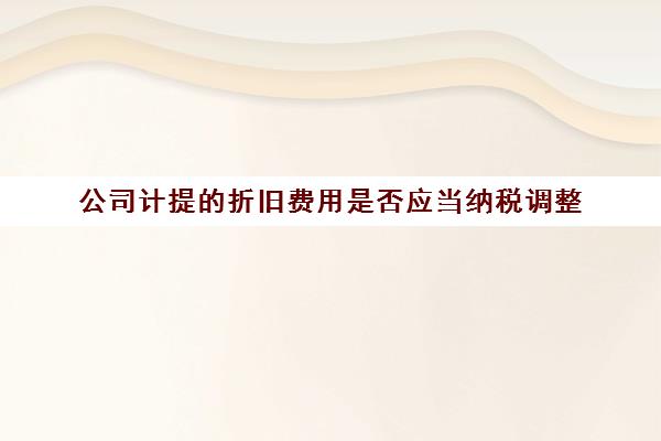 公司计提的折旧费用是否应当纳税调整(公司计提折旧分录)