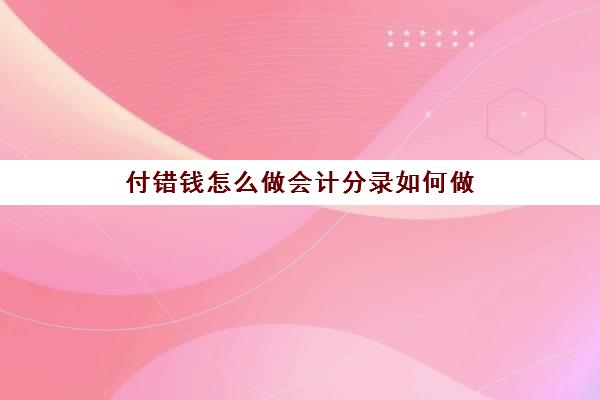 付错钱怎么做会计分录如何做(付错账如何追回)