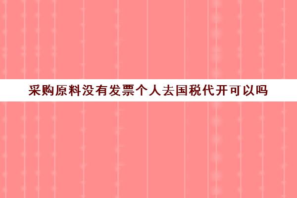 采购原料没有发票个人去国税代开可以吗