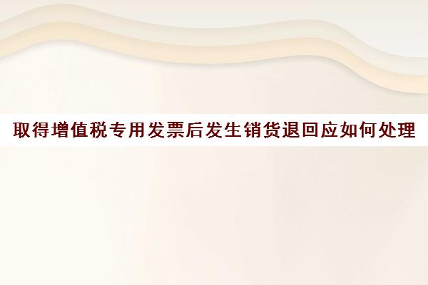 取得增值税专用发票后发生销货退回应如何处理(增值税专用发票发生退票的账务处理)