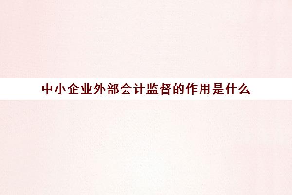 中小企业外部会计监督的作用是什么