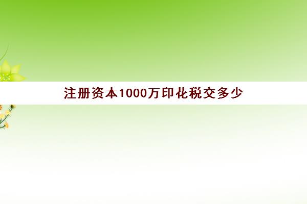 注册资本1000万印花税交多少