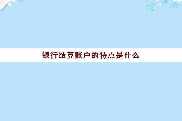 银行结算账户的特点是什么