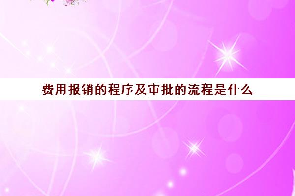 费用报销的程序及审批的流程是什么(费用报销流程规范)