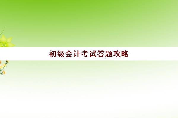 初级会计考试答题攻略(2021年初级会计考试答题小技巧)