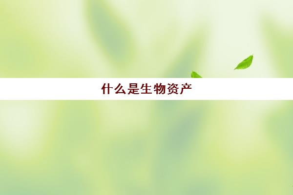 什么是生物资产(生物资产指什么)