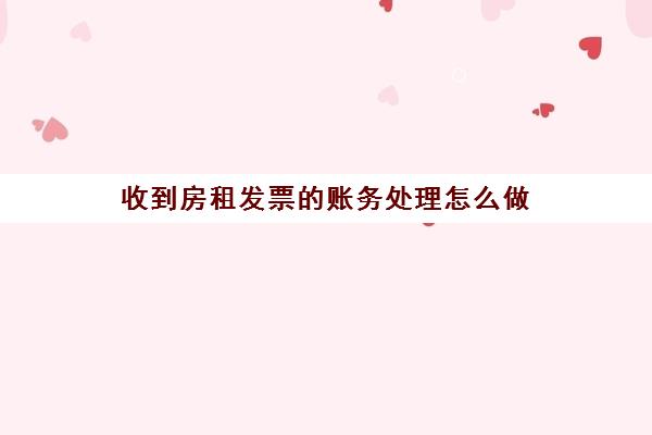 收到房租发票的账务处理怎么做(收到房租发票分录)