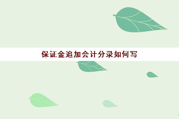 保证金追加会计分录如何写(追加保证金后可以回本吗)