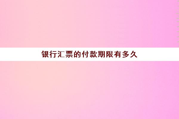 银行汇票的付款期限有多久(银行汇票的有效期与提示付款)