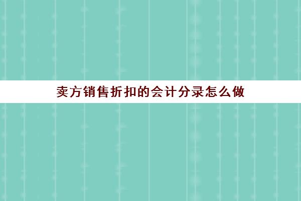 卖方销售折扣的会计分录怎么做(销售方折扣销售怎么做账)