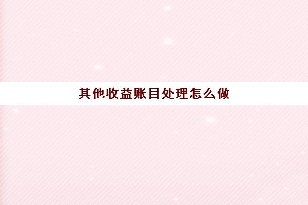 其他收益账目处理怎么做(其他收益怎么做分录)