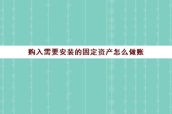 购入需要安装的固定资产怎么做账(购入需要安装的固定资产的增值税额计入)