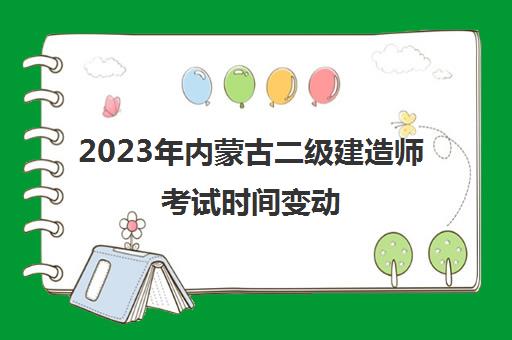 2023年内蒙古二级建造师考试时间变动,二建考试需要带什么