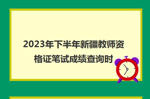 2023年下半年新疆教师资格证笔试成绩查询时间(教师资格证笔试成绩查询入口)