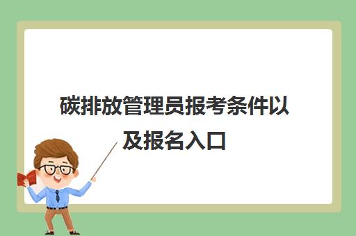 碳排放管理员报考条件以及报名入口 碳排放管理员报考条件有哪些