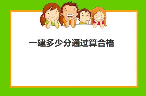 一建多少分通过算合格 一级建造师各科目的合格分数线