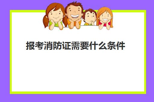 报考消防证需要什么条件,一级消防工程师报考条件