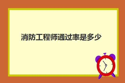 消防工程师通过率是多少 环评工程师通过率是多少