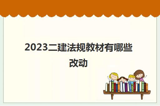 2023二建法规教材有哪些改动(2023二建法规教材的变化)