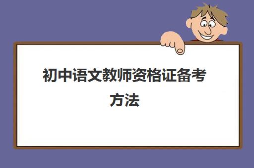 初中语文教师资格证备考方法,初中语文教师资格证笔试考试内容