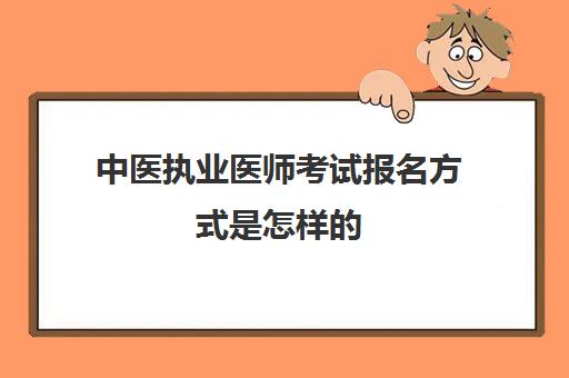 中医执业医师考试报名方式是怎样的,中医护理资格证报考条件